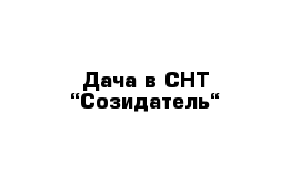 Дача в СНТ “Созидатель“